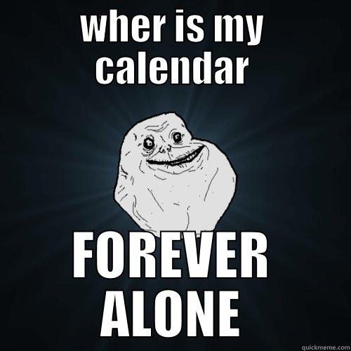 WHER IS MY CALENDAR FOREVER ALONE Forever Alone