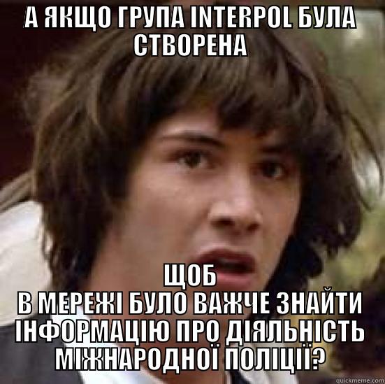 ФАННИ ИНАФ, БИТЧ? - А ЯКЩО ГРУПА INTERPOL БУЛА СТВОРЕНА ЩОБ В МЕРЕЖІ БУЛО ВАЖЧЕ ЗНАЙТИ ІНФОРМАЦІЮ ПРО ДІЯЛЬНІСТЬ МІЖНАРОДНОЇ ПОЛІЦІЇ? conspiracy keanu