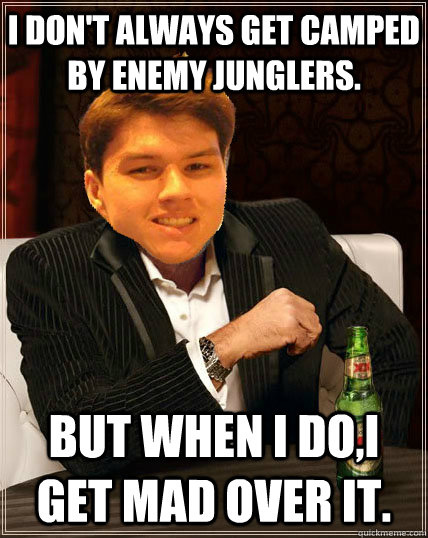 I don't always get camped by enemy junglers. but when I do,i get mad over it.  Most Interesting Dyrus