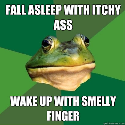 Fall asleep with itchy ass Wake up with smelly finger  Foul Bachelor Frog