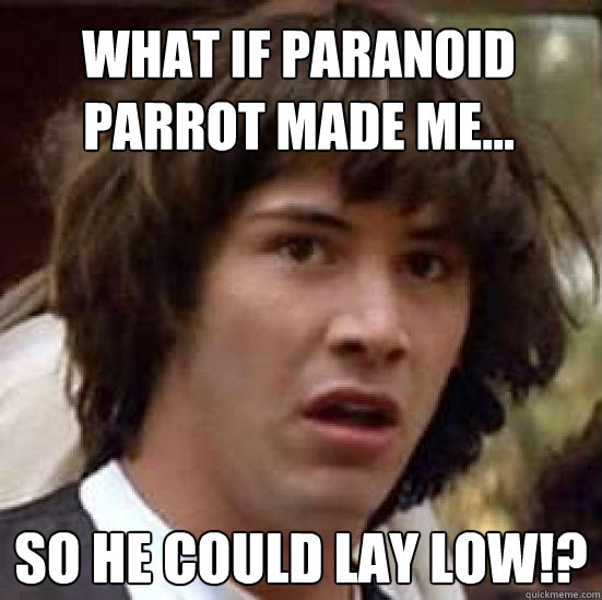 What if Paranoid Parrot made me... So he could lay low!?  conspiracy keanu