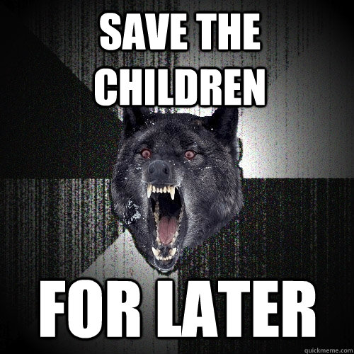 save the children for later  Insanity Wolf