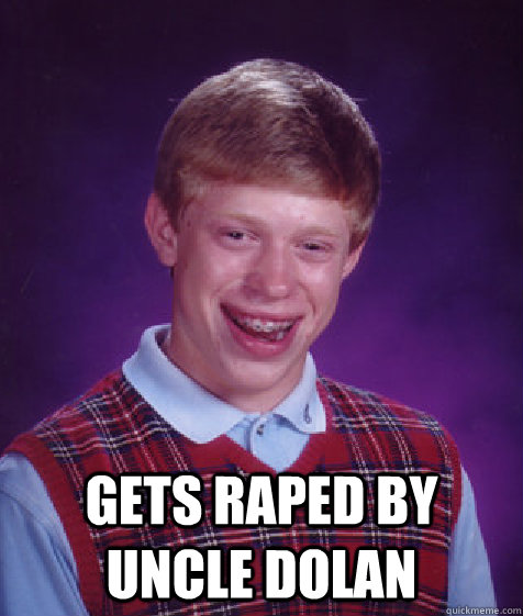  gets raped by uncle dolan  Bad Luck Brian