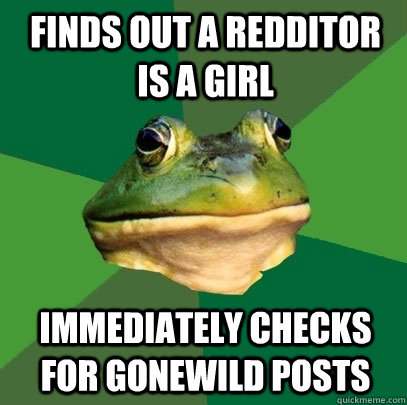 Finds out a redditor is a girl immediately checks for gonewild posts  Foul Bachelor Frog