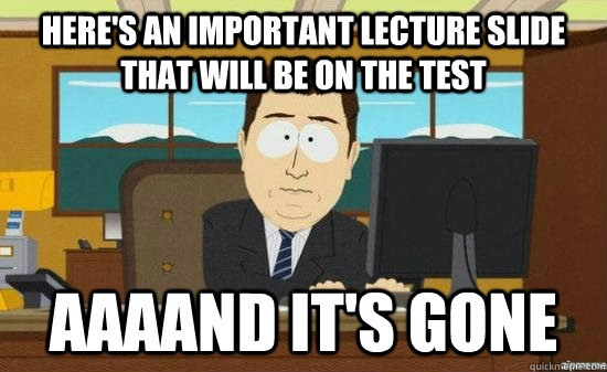 Here's an important lecture slide that will be on the test AAAAND it's GONE  aaaand its gone