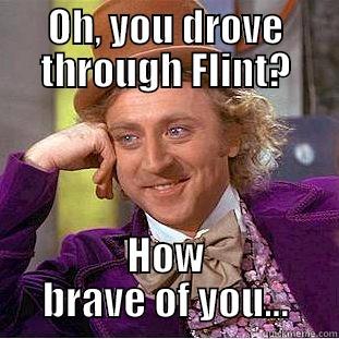 Flint is dangerous? - OH, YOU DROVE THROUGH FLINT? HOW BRAVE OF YOU... Condescending Wonka