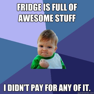 Fridge is full of awesome stuff i didn't pay for any of it. - Fridge is full of awesome stuff i didn't pay for any of it.  Success Kid