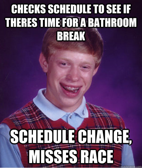 Checks schedule to see if theres time for a bathroom break Schedule change, misses race - Checks schedule to see if theres time for a bathroom break Schedule change, misses race  Bad Luck Brian