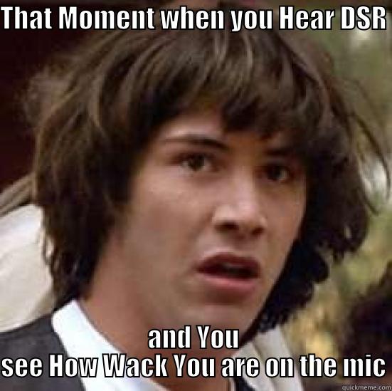 THAT MOMENT WHEN YOU HEAR DSR  AND YOU SEE HOW WACK YOU ARE ON THE MIC conspiracy keanu