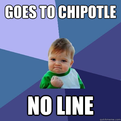 Goes to chipotle no line - Goes to chipotle no line  Success Kid