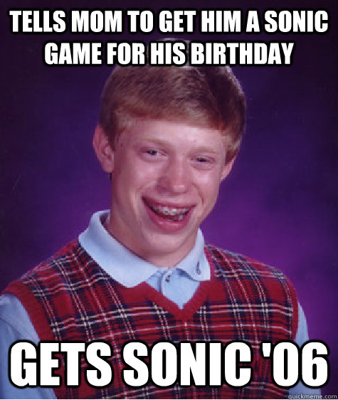 Tells mom to get him a sonic game for his birthday Gets Sonic '06 - Tells mom to get him a sonic game for his birthday Gets Sonic '06  Bad Luck Brian