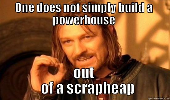 ONE DOES NOT SIMPLY BUILD A POWERHOUSE OUT            OF A SCRAPHEAP         Boromir