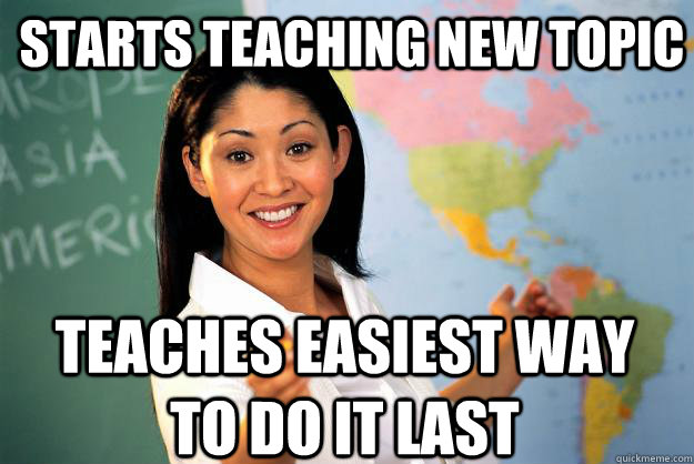 Starts Teaching New Topic Teaches easiest way to do it last  Unhelpful High School Teacher