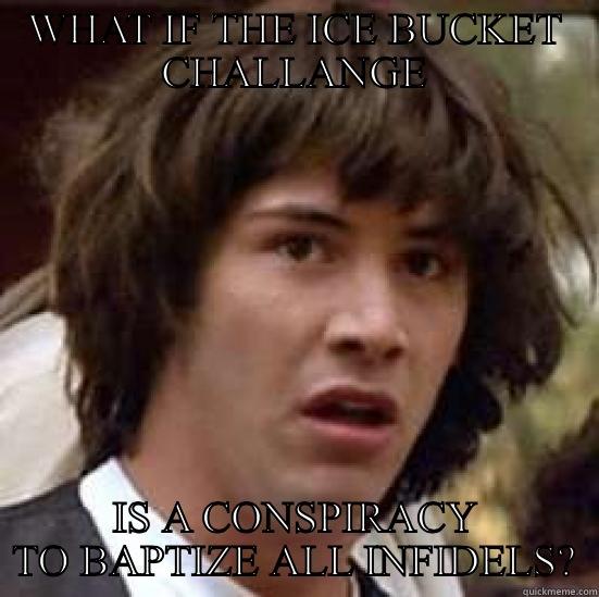 Ice Bucket - WHAT IF THE ICE BUCKET CHALLANGE IS A CONSPIRACY TO BAPTIZE ALL INFIDELS? conspiracy keanu