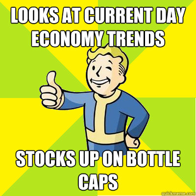 Looks at current day economy trends stocks up on bottle caps  Fallout new vegas