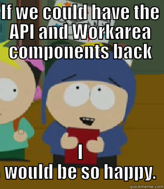 IF WE COULD HAVE THE API AND WORKAREA COMPONENTS BACK I WOULD BE SO HAPPY. Craig - I would be so happy