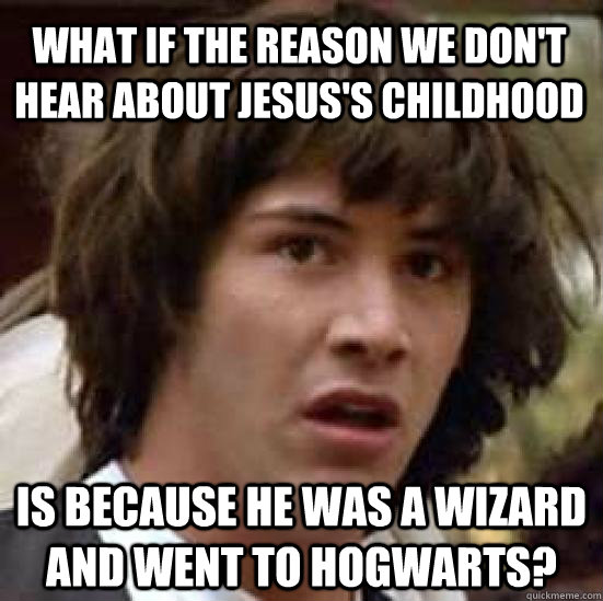 What if the reason we don't hear about Jesus's childhood Is because he was a wizard and went to Hogwarts?  conspiracy keanu