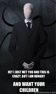 hey i just met you and this is crazy, but i am hungry and want your children  Slenderman