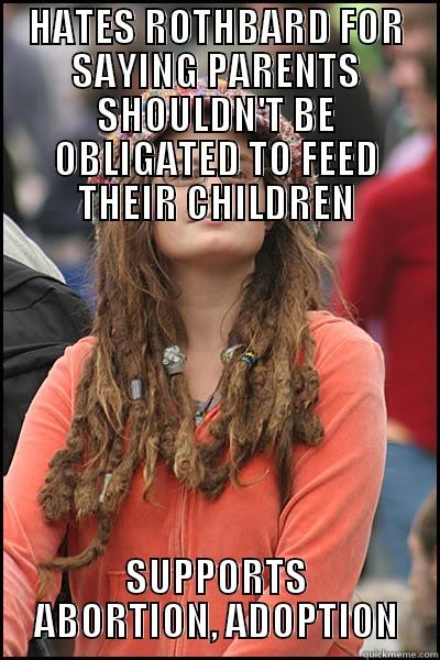 HATES ROTHBARD FOR SAYING PARENTS SHOULDN'T BE OBLIGATED TO FEED THEIR CHILDREN SUPPORTS ABORTION, ADOPTION College Liberal