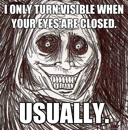 I only turn visible when your eyes are closed. usually. - I only turn visible when your eyes are closed. usually.  Horrifying Houseguest