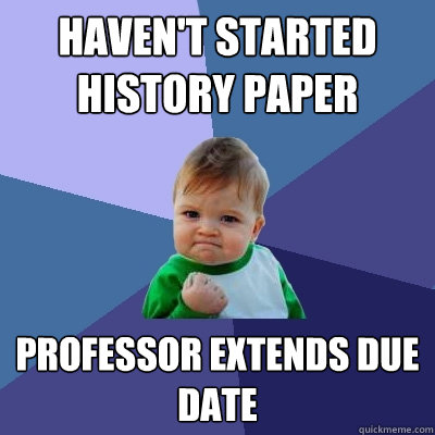 Haven't started history paper Professor extends due date - Haven't started history paper Professor extends due date  Success Kid