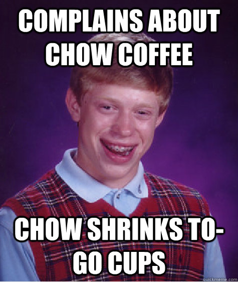 Complains about chow coffee Chow shrinks to-go cups  Bad Luck Brian