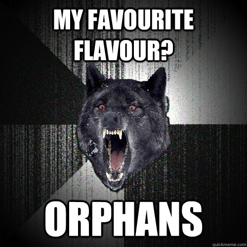 My favourite flavour? orphans  Insanity Wolf