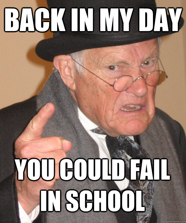 back in my day You could fail in school  back in my day