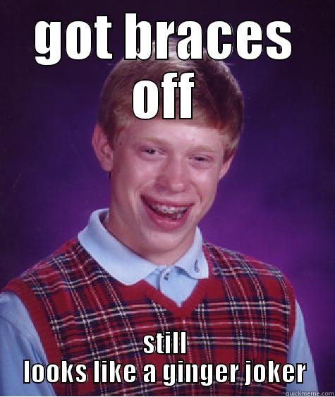 GOT BRACES OFF STILL LOOKS LIKE A GINGER JOKER Bad Luck Brian