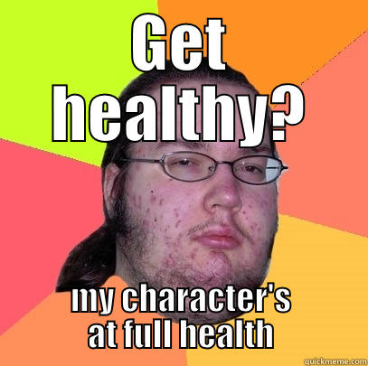 NURRRRRRDYYYYY TURRRRRD - GET HEALTHY? MY CHARACTER'S AT FULL HEALTH Butthurt Dweller