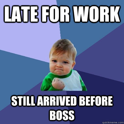 LATE for WORK still arrived before boss - LATE for WORK still arrived before boss  Success Kid