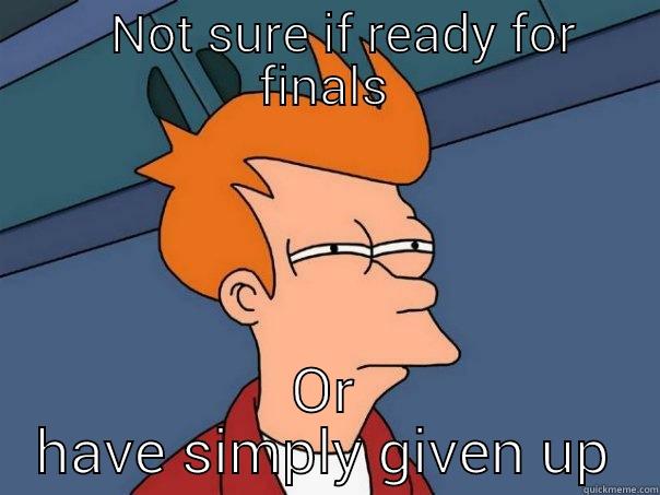    NOT SURE IF READY FOR FINALS OR HAVE SIMPLY GIVEN UP Futurama Fry