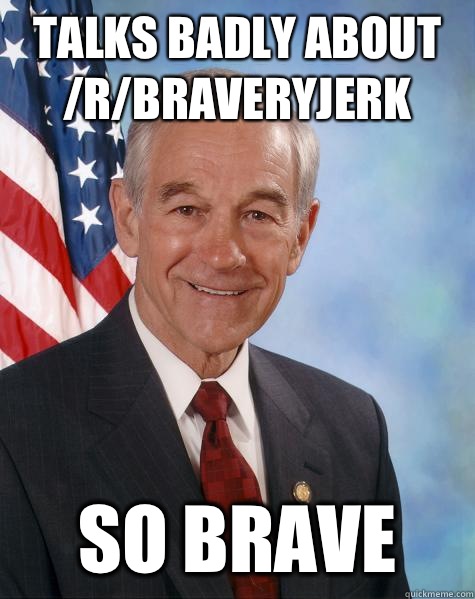 Talks badly about /r/Braveryjerk So Brave  Ron Paul