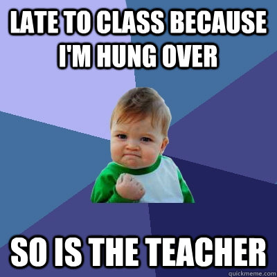 Late to class because I'm hung over So is the teacher - Late to class because I'm hung over So is the teacher  Success Kid