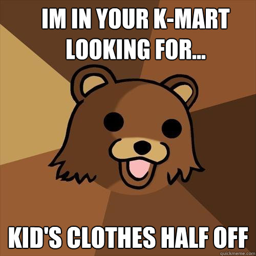 Im in your K-Mart looking for... Kid's Clothes Half off  Pedobear