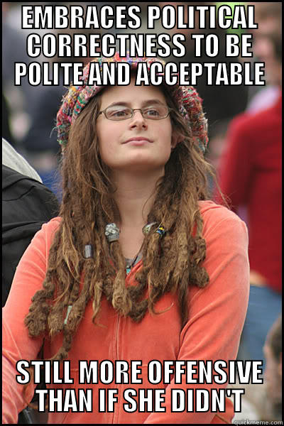 EMBRACES POLITICAL CORRECTNESS TO BE POLITE AND ACCEPTABLE STILL MORE OFFENSIVE THAN IF SHE DIDN'T College Liberal