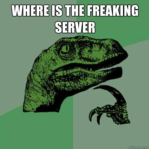 Where is the freaking server  - Where is the freaking server   Philosoraptor