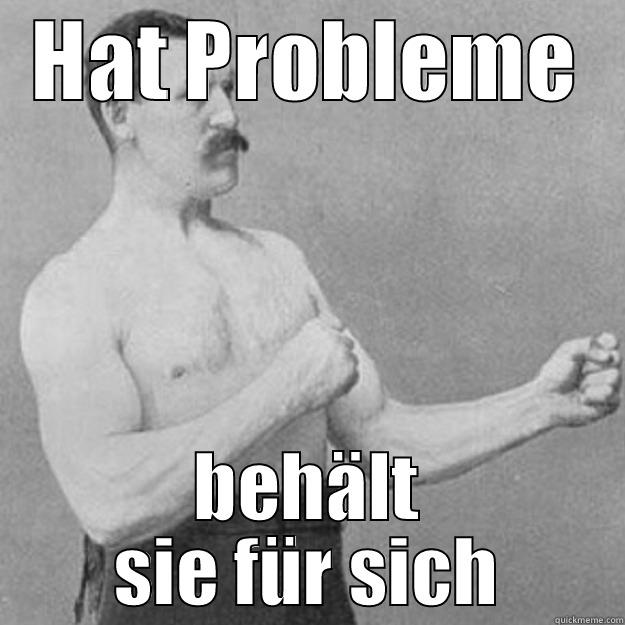 HAT PROBLEME BEHÄLT SIE FÜR SICH overly manly man