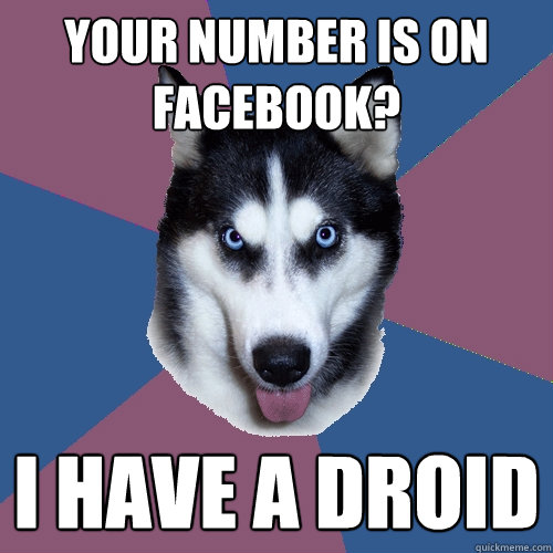 Your number is on Facebook? I have a Droid  Creeper Canine