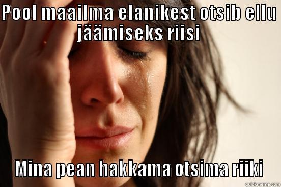 POOL MAAILMA ELANIKEST OTSIB ELLU JÄÄMISEKS RIISI MINA PEAN HAKKAMA OTSIMA RIIKI First World Problems