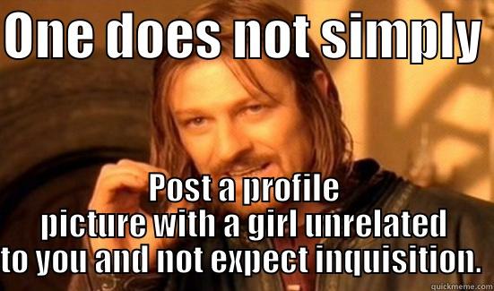 ONE DOES NOT SIMPLY  POST A PROFILE PICTURE WITH A GIRL UNRELATED TO YOU AND NOT EXPECT INQUISITION.  Boromir