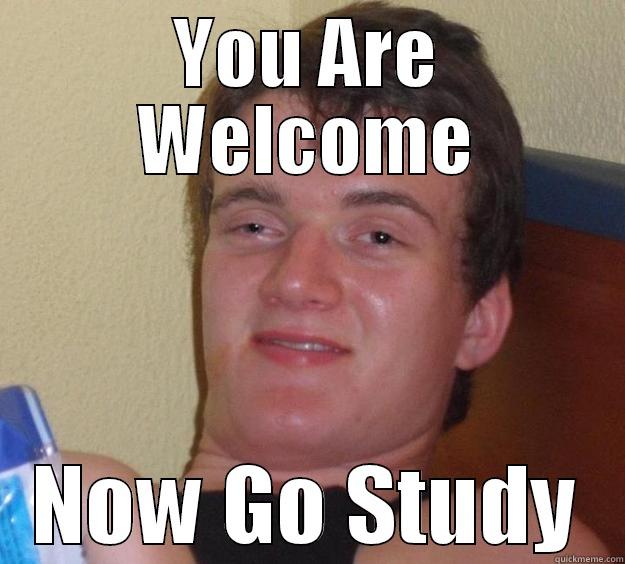 Thank you - YOU ARE WELCOME NOW GO STUDY 10 Guy