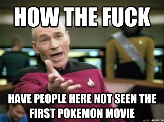 how the fuck have people here not seen the first pokemon movie  Annoyed Picard HD