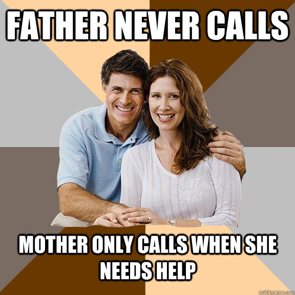 father never calls mother only calls when she needs help  Scumbag Parents