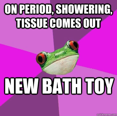 On period, showering, tissue comes out New bath toy - On period, showering, tissue comes out New bath toy  Foul Bachelorette Frog