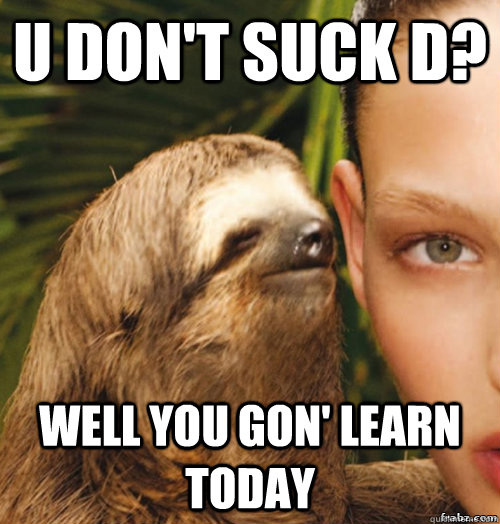 U DOn't suck D? well you gon' learn today  rape sloth