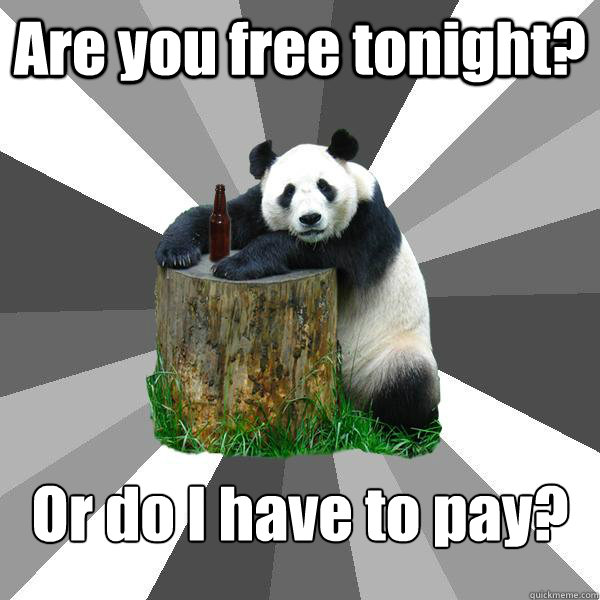 Are you free tonight? Or do I have to pay?  Pickup-Line Panda