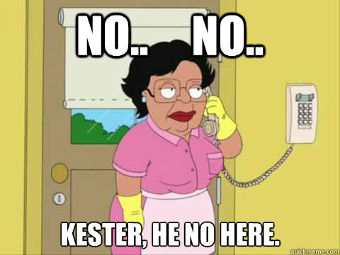 No..     No.. Kester, he no here.  Family Guy Maid Meme
