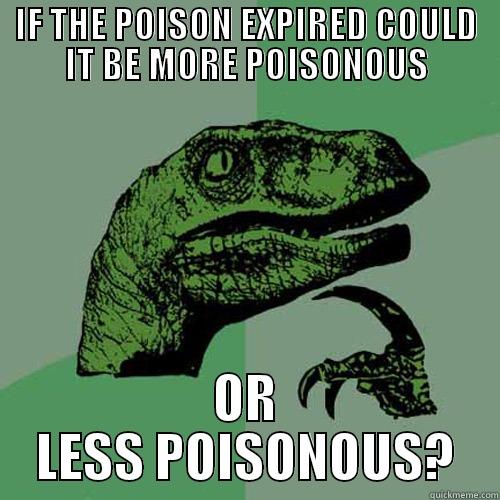 IF THE POISON EXPIRED COULD IT BE MORE POISONOUS OR LESS POISONOUS? Philosoraptor