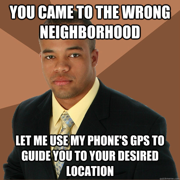 You came to the wrong neighborhood let me use my phone's gps to guide you to your desired location  Successful Black Man